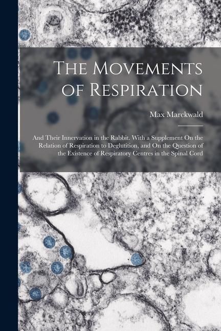 Produktbild: The Movements of Respiration: And Their Innervation in the Rabbit. With a Supplement On the Relation of Respiration to Deglutition, and On the Quest