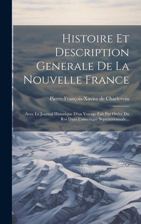 Produktbild: Histoire Et Description Generale De La Nouvelle France: Avec Le Journal Historique D'un Voyage Fait Par Ordre Du Roi Dans L'amerique Septentrionnale..