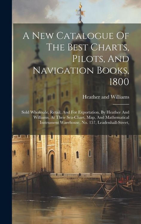Produktbild: A New Catalogue Of The Best Charts, Pilots, And Navigation Books, 1800