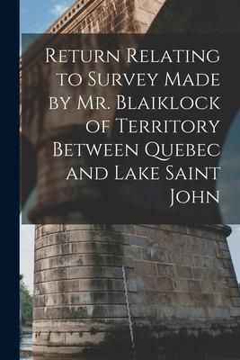 Produktbild: Return Relating to Survey Made by Mr. Blaiklock of Territory Between Quebec and Lake Saint John [microform]