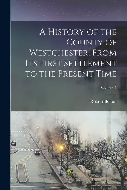 Produktbild: A History of the County of Westchester, From Its First Settlement to the Present Time; Volume 1