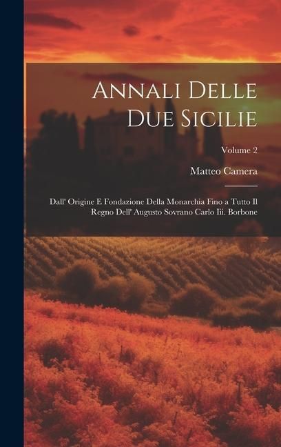 Produktbild: Annali Delle Due Sicilie: Dall' Origine E Fondazione Della Monarchia Fino a Tutto Il Regno Dell' Augusto Sovrano Carlo Iii. Borbone; Volume 2
