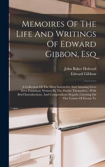 Produktbild: Memoires Of The Life And Writings Of Edward Gibbon, Esq: A Collection Of The Most Instructive And Amusing Lives Ever Published, Written By The Parties
