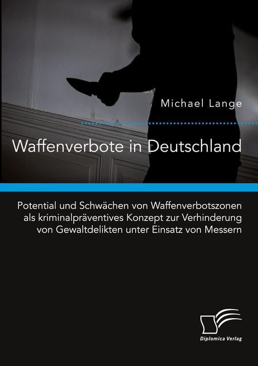 Produktbild: Waffenverbote in Deutschland. Potential und Schw&auml;chen von Waffenverbotszonen als kriminalpr&auml;ventives Konzept zur Verhinderung von Gewaltdelikten unter Einsatz von Messern
