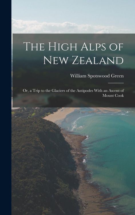 Produktbild: The High Alps of New Zealand: Or, a Trip to the Glaciers of the Antipodes With an Ascent of Mount Cook