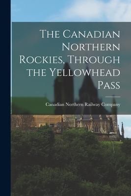 Produktbild: The Canadian Northern Rockies, Through the Yellowhead Pass [microform]