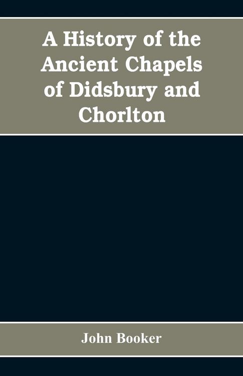 Produktbild: A history of the ancient chapels of Didsbury and Chorlton, in Manchester parish, including sketches of the townships of Didsbury, Withington, Burnage,