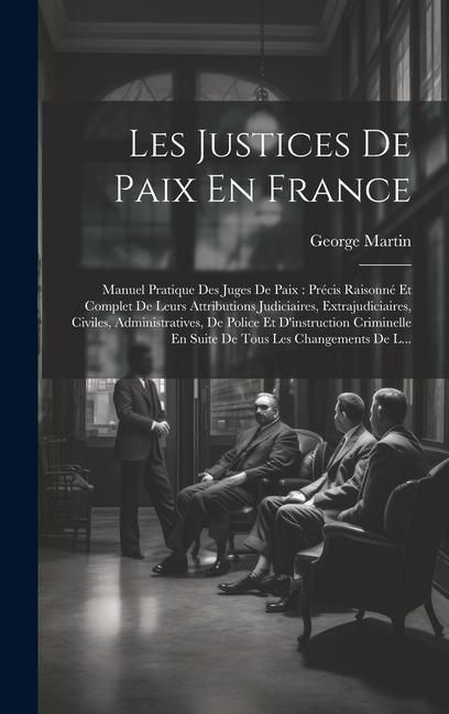 Produktbild: Les Justices De Paix En France: Manuel Pratique Des Juges De Paix: Pr&eacute;cis Raisonn&eacute; Et Complet De Leurs Attributions Judiciaires, Extrajudiciaires, Civ