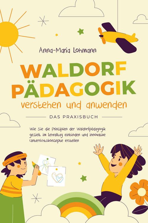 Produktbild: Waldorfp&auml;dagogik verstehen und anwenden - Das Praxisbuch: Wie Sie die Prinzipien der Waldorfp&auml;dagogik gezielt im Lehralltag einbinden und innovative U