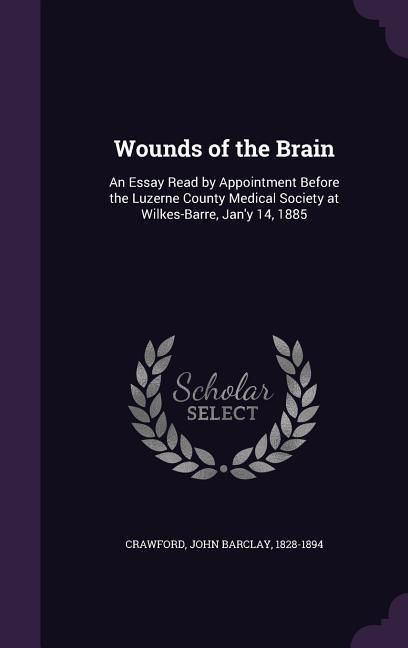 Produktbild: Wounds of the Brain: An Essay Read by Appointment Before the Luzerne County Medical Society at Wilkes-Barre, Jan'y 14, 1885