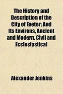 Produktbild: The History and Description of the City of Exeter; And Its Environs, Ancient and Modern, Civil and Ecclesiastical