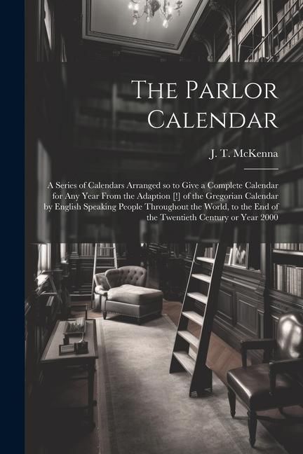Produktbild: The Parlor Calendar; a Series of Calendars Arranged so to Give a Complete Calendar for Any Year From the Adaption [!] of the Gregorian Calendar by Eng