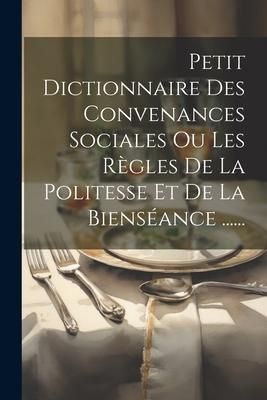 Produktbild: Petit Dictionnaire Des Convenances Sociales Ou Les R&egrave;gles De La Politesse Et De La Biens&eacute;ance ......