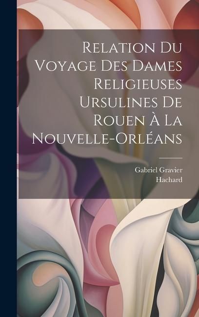 Produktbild: Relation du voyage des dames religieuses ursulines de Rouen &agrave; la Nouvelle-Orl&eacute;ans