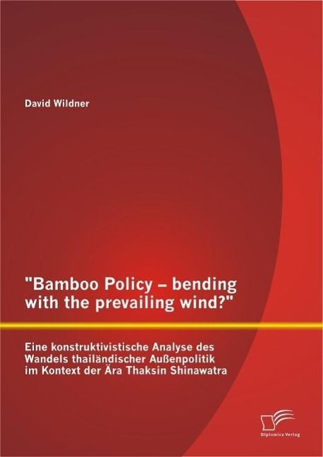 Produktbild: "Bamboo Policy - bending with the prevailing wind?" Eine konstruktivistische Analyse des Wandels thail&auml;ndischer Au&szlig;enpolitik im Kontext der &Auml;ra Thaksi