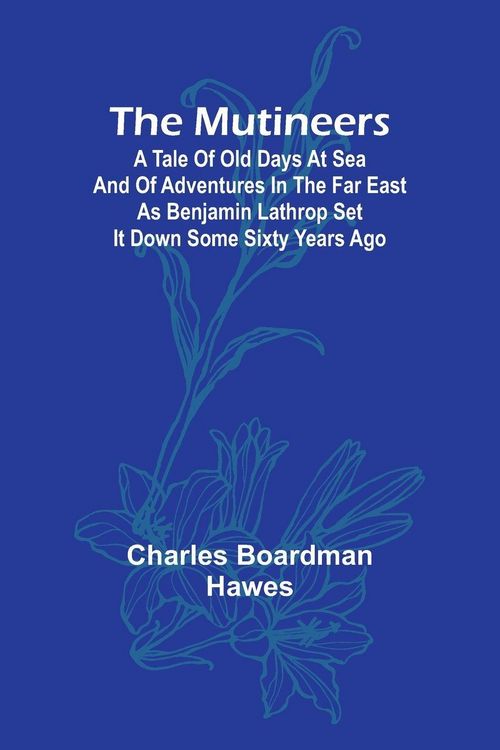 Produktbild: The Mutineers; A Tale of Old Days at Sea and of Adventures in the Far East as Benjamin Lathrop Set It Down Some Sixty Years Ago