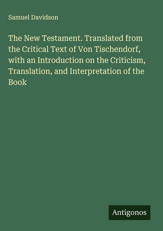 Produktbild: The New Testament. Translated from the Critical Text of Von Tischendorf, with an Introduction on the Criticism, Translation, and Interpretation of the