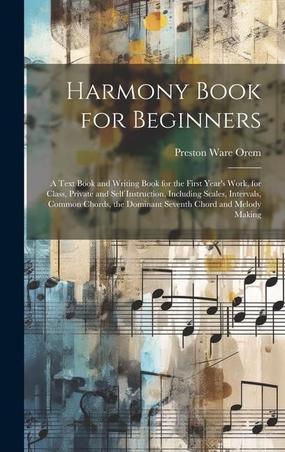 Produktbild: Harmony Book for Beginners: A Text Book and Writing Book for the First Year's Work, for Class, Private and Self Instruction, Including Scales, Int