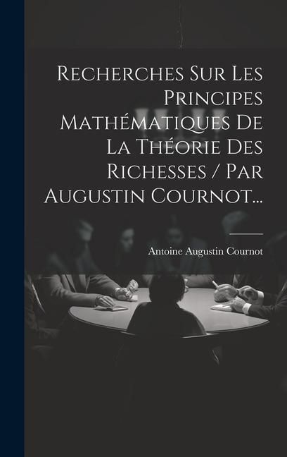 Produktbild: Recherches Sur Les Principes Math&eacute;matiques De La Th&eacute;orie Des Richesses / Par Augustin Cournot...
