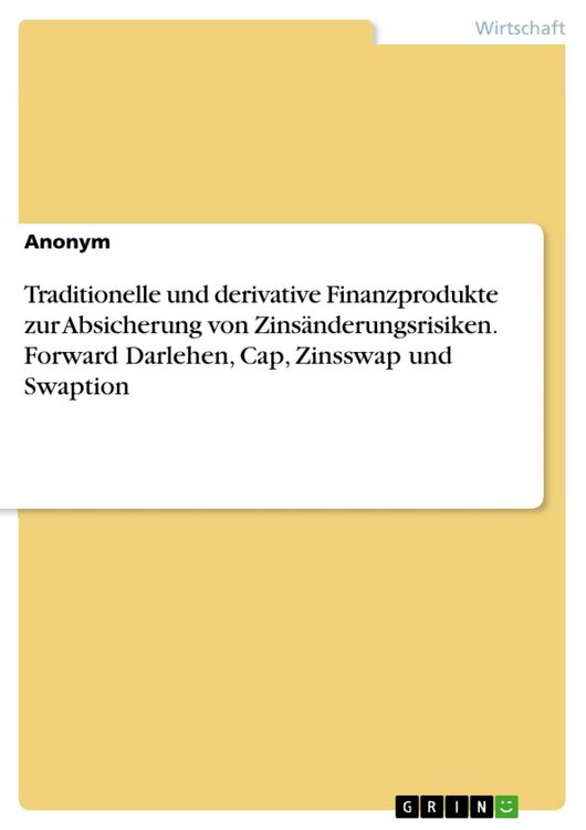 Produktbild: Traditionelle und derivative Finanzprodukte zur Absicherung von Zins&auml;nderungsrisiken. Forward Darlehen, Cap, Zinsswap und Swaption