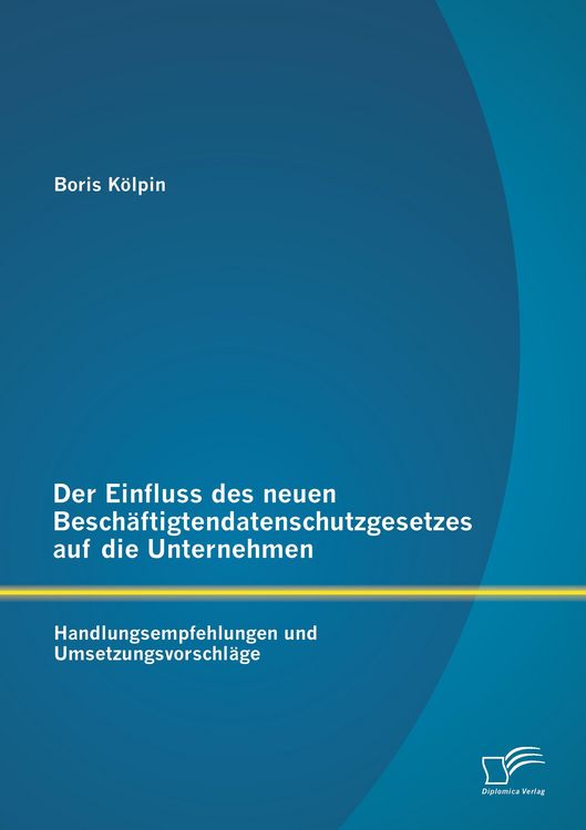 Produktbild: Der Einfluss des neuen Besch&auml;ftigtendatenschutzgesetzes auf die Unternehmen: Handlungsempfehlungen und Umsetzungsvorschl&auml;ge