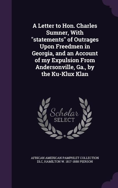Produktbild: A Letter to Hon. Charles Sumner, With statements of Outrages Upon Freedmen in Georgia, and an Account of my Expulsion From Andersonville, Ga., by the