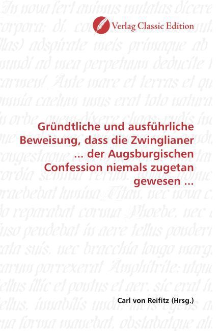 Produktbild: Gr&uuml;ndtliche und ausf&uuml;hrliche Beweisung, dass die Zwinglianer ... der Augsburgischen Confession niemals zugetan gewesen ...