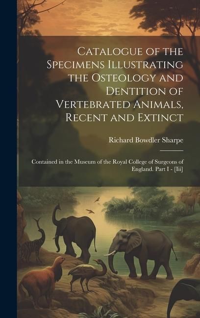 Produktbild: Catalogue of the Specimens Illustrating the Osteology and Dentition of Vertebrated Animals, Recent and Extinct: Contained in the Museum of the Royal C