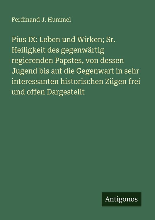 Produktbild: Pius IX: Leben und Wirken; Sr. Heiligkeit des gegenw&auml;rtig regierenden Papstes, von dessen Jugend bis auf die Gegenwart in sehr interessanten historischen Z&uuml;gen frei und offen Dargestellt