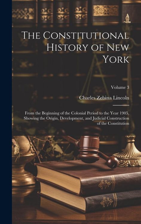 Produktbild: The Constitutional History of New York: From the Beginning of the Colonial Period to the Year 1905, Showing the Origin, Development, and Judicial Cons