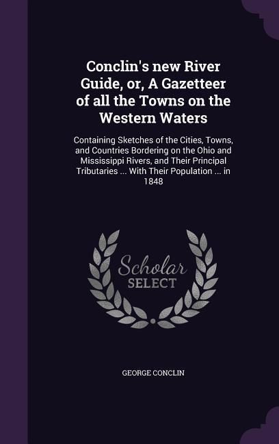 Produktbild: Conclin's new River Guide, or, A Gazetteer of all the Towns on the Western Waters: Containing Sketches of the Cities, Towns, and Countries Bordering o