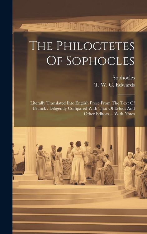 Produktbild: The Philoctetes Of Sophocles: Literally Translated Into English Prose From The Text Of Brunck: Diligently Compared With That Of Erfudt And Other Edi