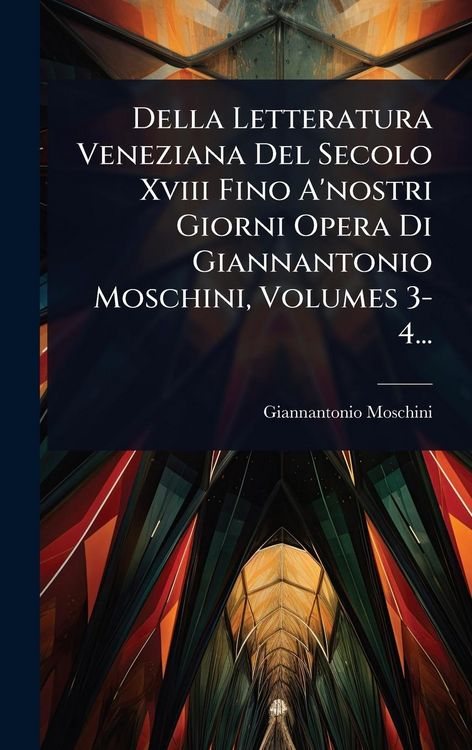 Produktbild: Della Letteratura Veneziana Del Secolo Xviii Fino A'nostri Giorni Opera Di Giannantonio Moschini, Volumes 3-4...
