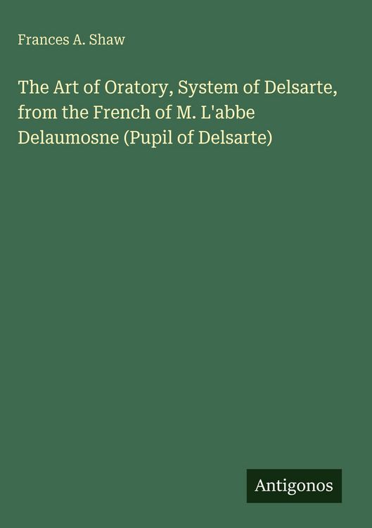 Produktbild: The Art of Oratory, System of Delsarte, from the French of M. L'abbe Delaumosne (Pupil of Delsarte)