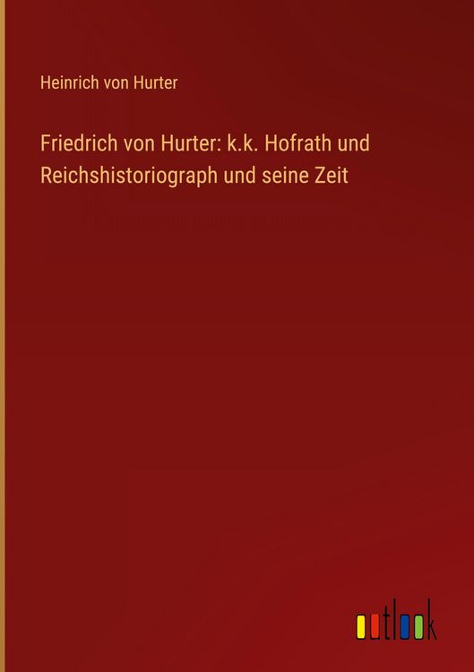 Produktbild: Friedrich von Hurter: k.k. Hofrath und Reichshistoriograph und seine Zeit