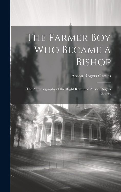 Produktbild: The Farmer Boy Who Became a Bishop: The Autobiography of the Right Reverend Anson Rogers Graves