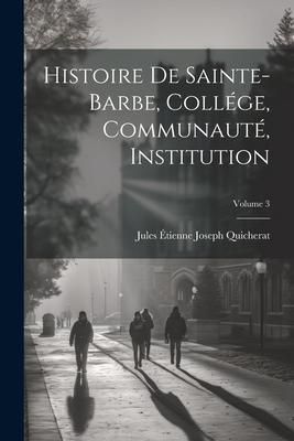 Produktbild: Histoire De Sainte-Barbe, Coll&eacute;ge, Communaut&eacute;, Institution; Volume 3