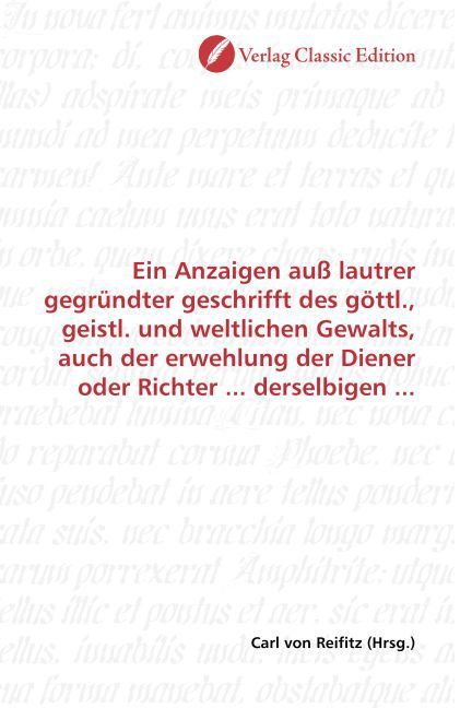 Produktbild: Ein Anzaigen au&szlig; lautrer gegr&uuml;ndter geschrifft des g&ouml;ttl., geistl. und weltlichen Gewalts, auch der erwehlung der Diener oder Richter ... derselbigen