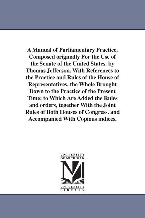 Produktbild: A Manual of Parliamentary Practice, Composed originally For the Use of the Senate of the United States. by Thomas Jefferson. With References to the Pr
