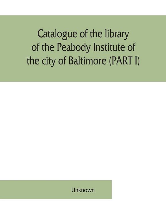 Produktbild: Catalogue of the library of the Peabody Institute of the city of Baltimore (PART I)