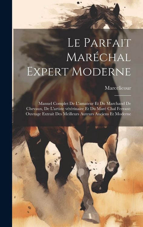 Produktbild: Le parfait mar&eacute;chal expert moderne: Manuel complet de l'amateur et du marchand de chevaux, de l'artiste v&eacute;t&eacute;rinaire et du mar&eacute; chal ferrant: ouvrage e
