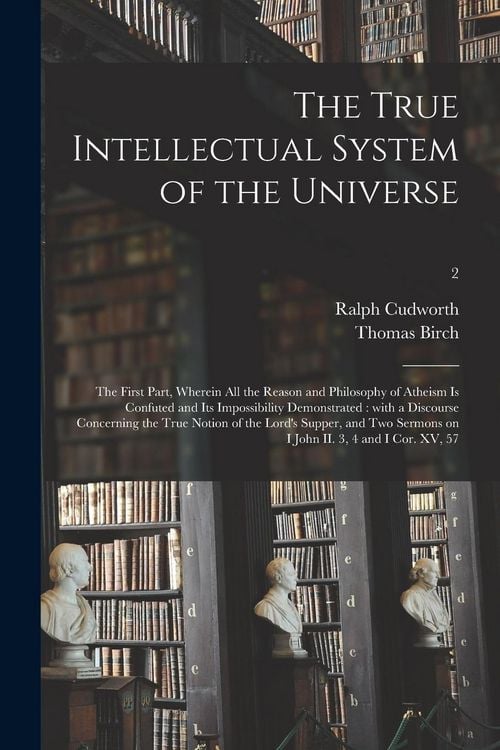 Produktbild: The True Intellectual System of the Universe: the First Part, Wherein All the Reason and Philosophy of Atheism is Confuted and Its Impossibility Demon
