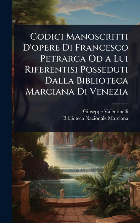 Produktbild: Codici Manoscritti D'opere Di Francesco Petrarca Od a Lui Riferentisi Posseduti Dalla Biblioteca Marciana Di Venezia