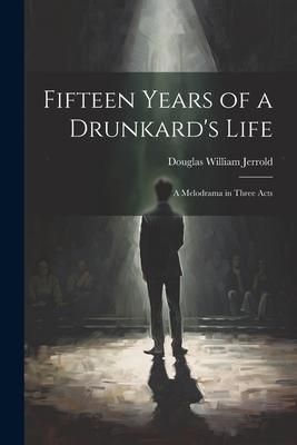 Produktbild: Fifteen Years of a Drunkard's Life; a Melodrama in Three Acts