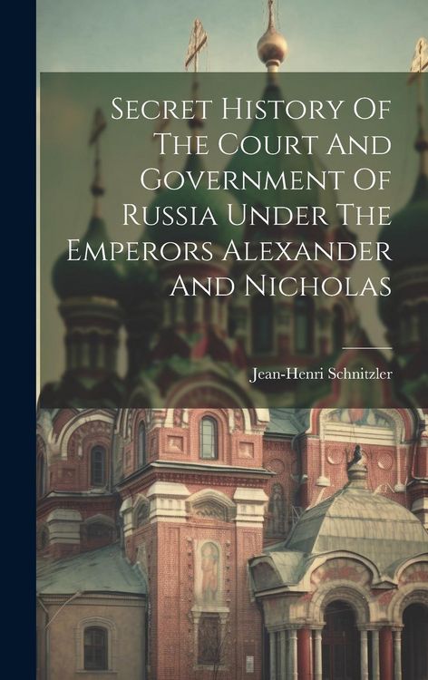 Produktbild: Secret History Of The Court And Government Of Russia Under The Emperors Alexander And Nicholas