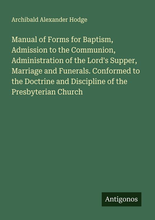 Produktbild: Manual of Forms for Baptism, Admission to the Communion, Administration of the Lord's Supper, Marriage and Funerals. Conformed to the Doctrine and Dis