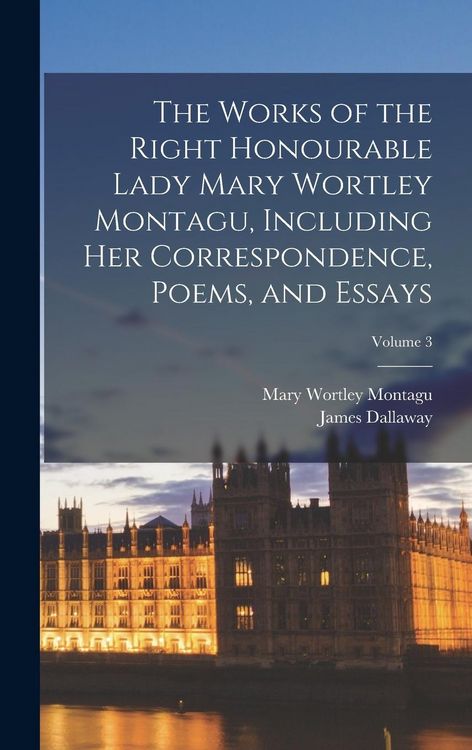 Produktbild: The Works of the Right Honourable Lady Mary Wortley Montagu, Including her Correspondence, Poems, and Essays; Volume 3