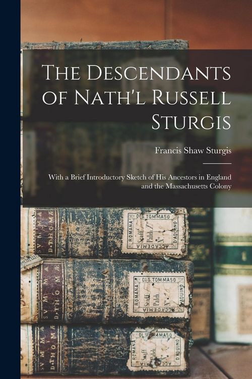 Produktbild: The Descendants of Nath'l Russell Sturgis: With a Brief Introductory Sketch of His Ancestors in England and the Massachusetts Colony