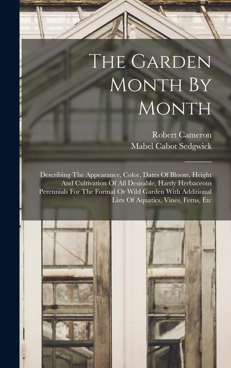 Produktbild: The Garden Month By Month: Describing The Appearance, Color, Dates Of Bloom, Height And Cultivation Of All Desirable, Hardy Herbaceous Perennials