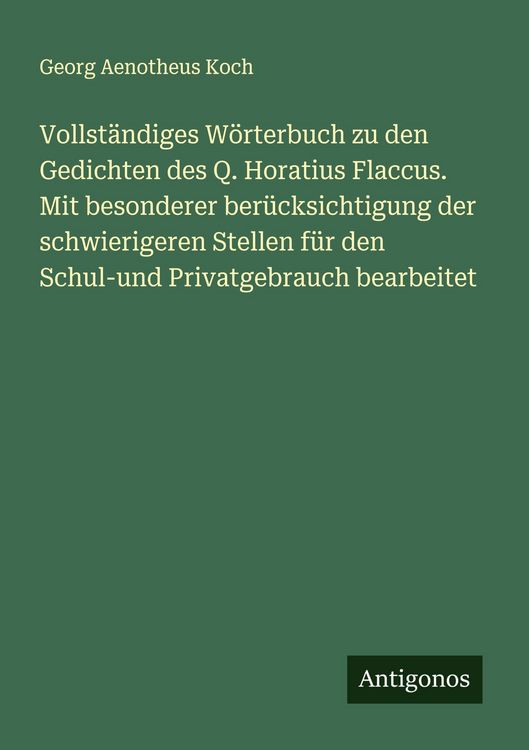 Produktbild: Vollst&auml;ndiges W&ouml;rterbuch zu den Gedichten des Q. Horatius Flaccus. Mit besonderer ber&uuml;cksichtigung der schwierigeren Stellen f&uuml;r den Schul-und Privatg